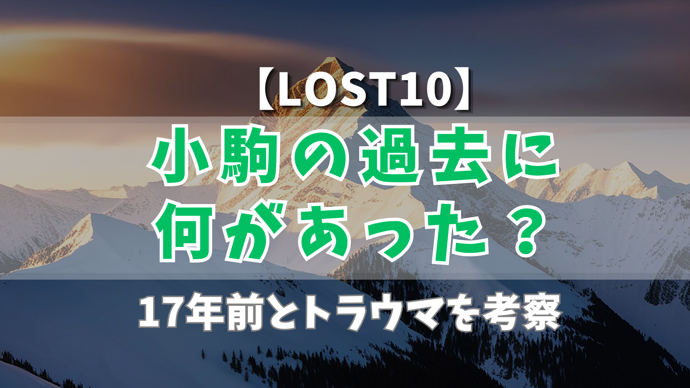 【LOST10】小駒の過去に何があった？17年前とトラウマを考察