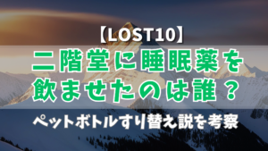 【LOST10】二階堂に睡眠薬を飲ませたのは誰?ペットボトルすり替え説を考察