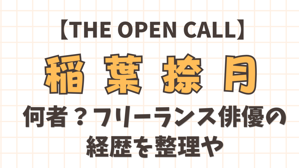 【THE OPEN CALL】稲葉捺月は何者？フリーランス俳優の経歴を整理
