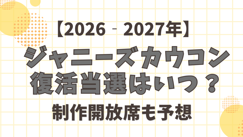 ジャニーズカウコン2026～2027年の復活当選はいつ？制作開放席も予想