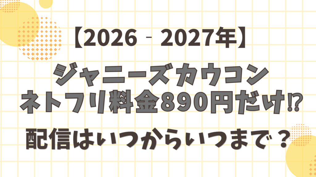 ジャニーズカウコン2026～2027年はネトフリ料金890円だけ！配信はいつからいつまで？