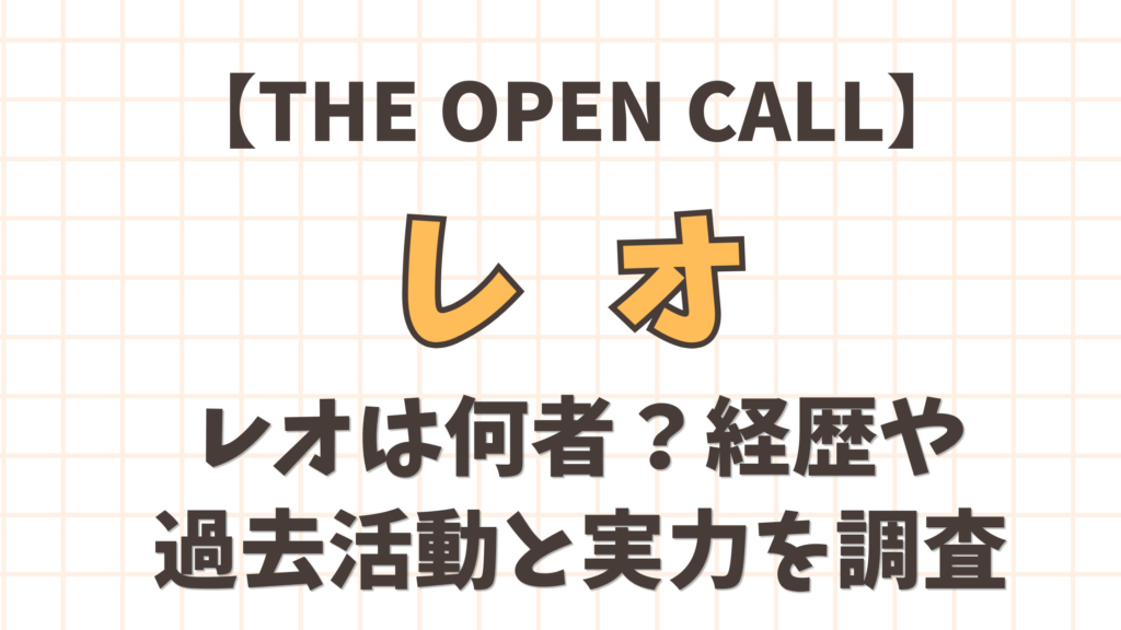 【THE OPEN CALL】レオは何者？経歴・過去活動と実力を調査