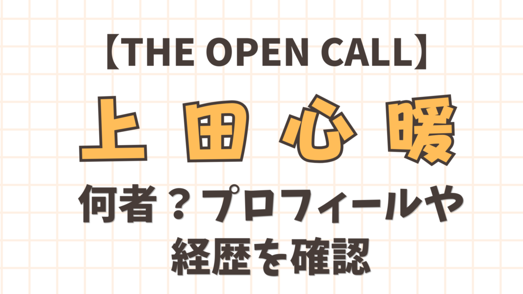 【THE OPENCALL】上田心暖は何者？プロフィールや経歴を確認